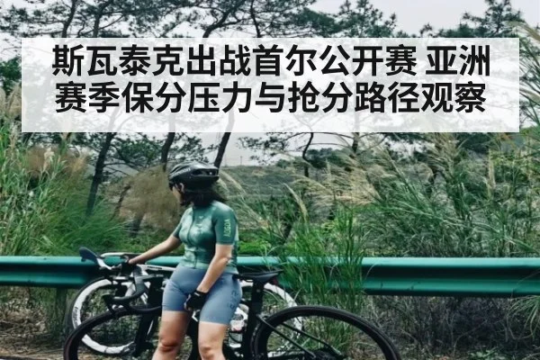 斯瓦泰克出战首尔公开赛 亚洲赛季保分压力与抢分路径观察 | kaiyun
