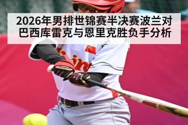 2026年男排世锦赛半决赛波兰对巴西库雷克与恩里克胜负手分析 - kaiyun